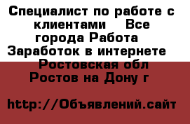 Специалист по работе с клиентами  - Все города Работа » Заработок в интернете   . Ростовская обл.,Ростов-на-Дону г.